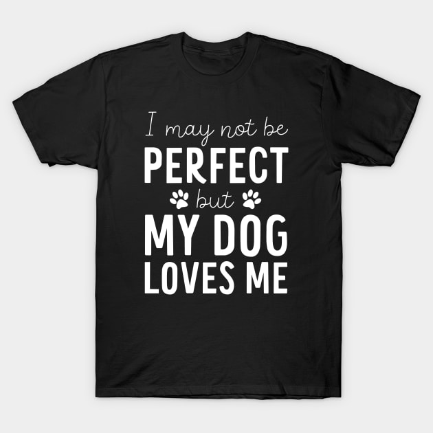 I may not be Perfect but my Dog Loves Me - Dog Lover Gift T-Shirt by Elsie Bee Designs